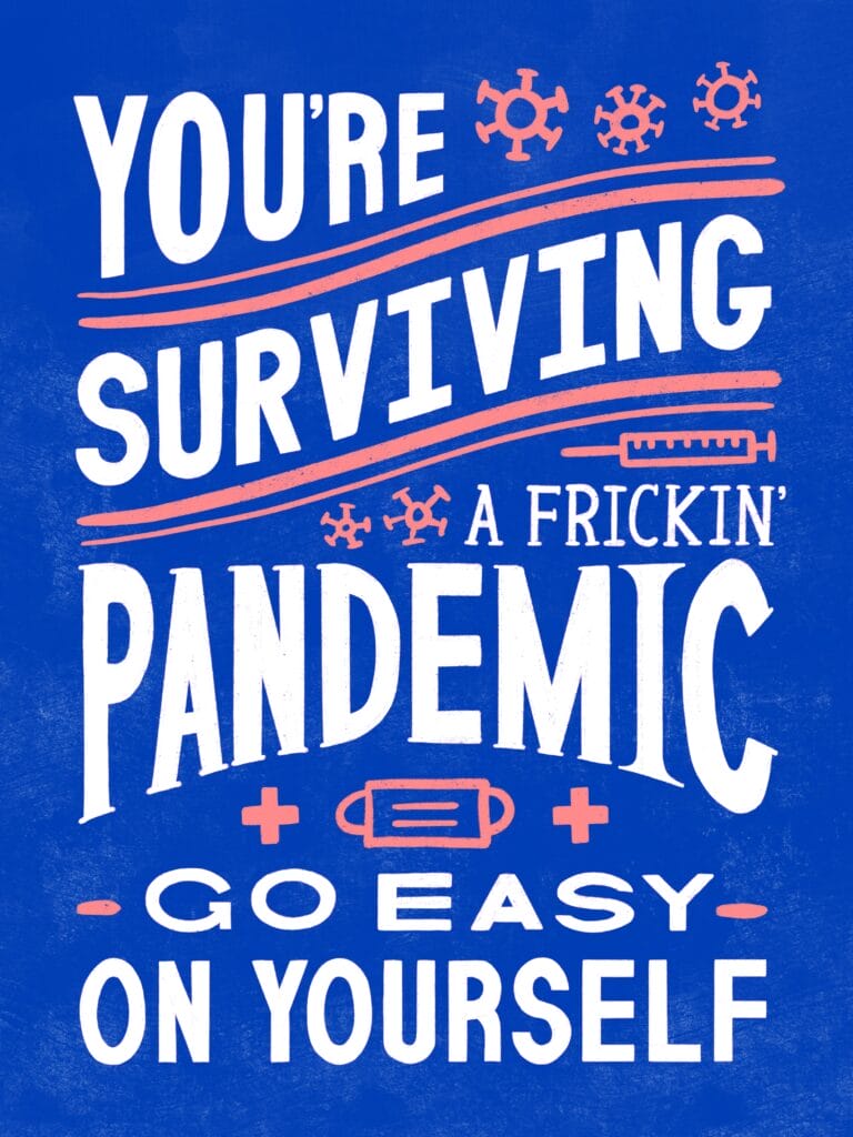 A stylized typographic poster reading: “You’re surviving a frickin’ pandemic go easy on yourself”